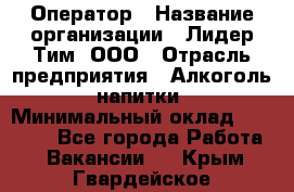 Оператор › Название организации ­ Лидер Тим, ООО › Отрасль предприятия ­ Алкоголь, напитки › Минимальный оклад ­ 24 000 - Все города Работа » Вакансии   . Крым,Гвардейское